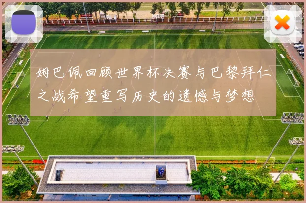 姆巴佩回顾世界杯决赛与巴黎拜仁之战希望重写历史的遗憾与梦想