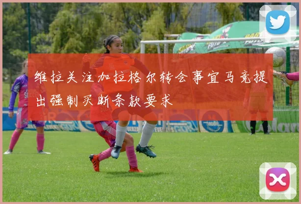维拉关注加拉格尔转会事宜马竞提出强制买断条款要求