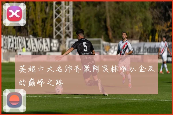 英超六大名帅齐聚阿莫林难以企及的巅峰之路