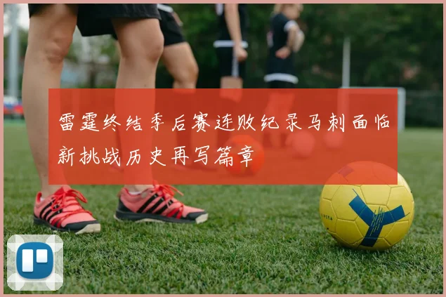 雷霆终结季后赛连败纪录马刺面临新挑战历史再写篇章