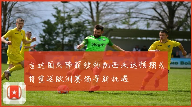 吉达国民降薪续约凯西未达预期或将重返欧洲赛场寻新机遇