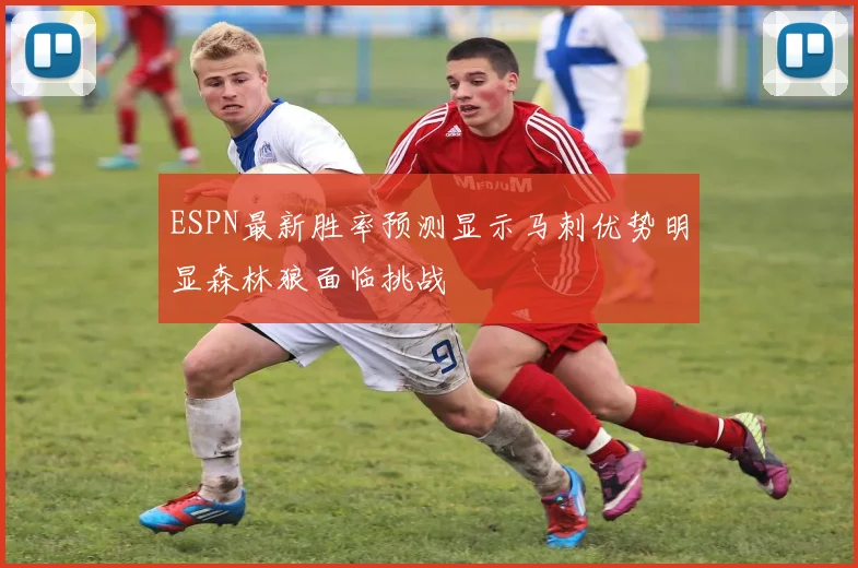 ESPN最新胜率预测显示马刺优势明显森林狼面临挑战