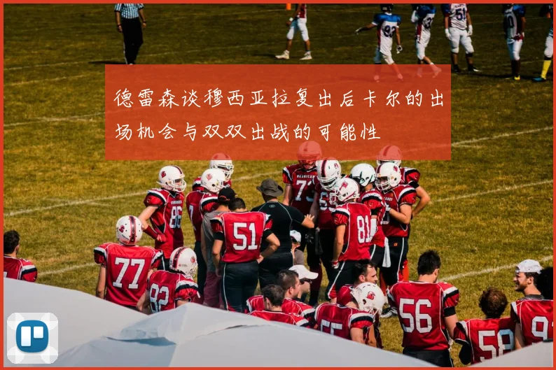 德雷森谈穆西亚拉复出后卡尔的出场机会与双双出战的可能性