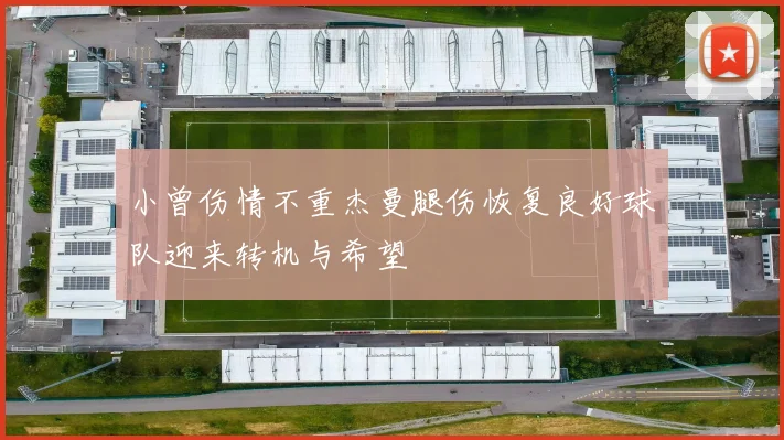 小曾伤情不重杰曼腿伤恢复良好球队迎来转机与希望