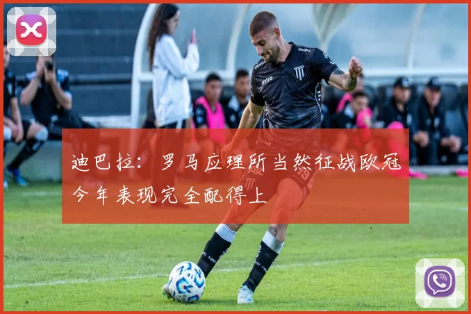 迪巴拉：罗马应理所当然征战欧冠今年表现完全配得上