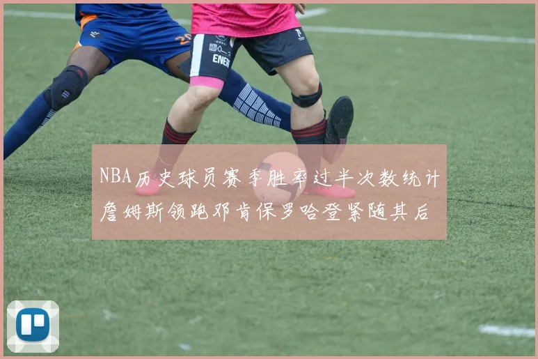 NBA历史球员赛季胜率过半次数统计詹姆斯领跑邓肯保罗哈登紧随其后