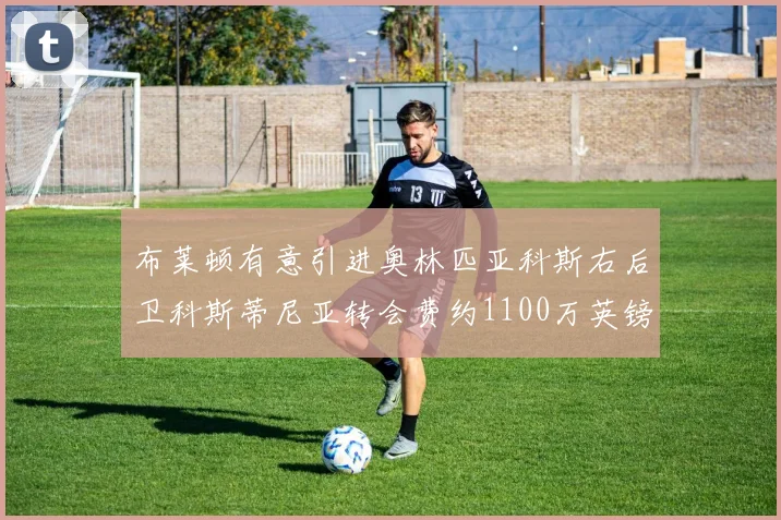 布莱顿有意引进奥林匹亚科斯右后卫科斯蒂尼亚转会费约1100万英镑