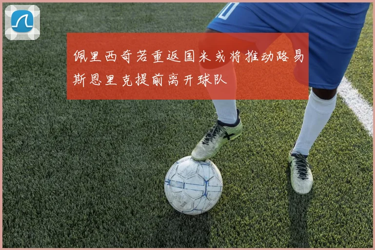 佩里西奇若重返国米或将推动路易斯恩里克提前离开球队