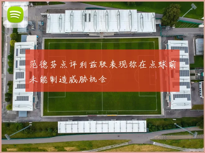 范德芬点评利兹联表现称在点球前未能制造威胁机会