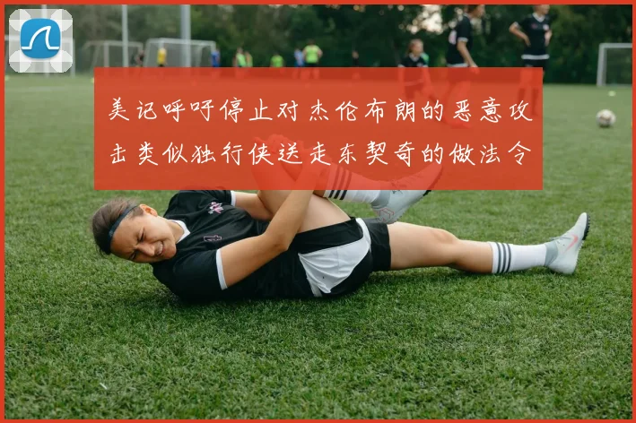 美记呼吁停止对杰伦布朗的恶意攻击类似独行侠送走东契奇的做法令人作呕