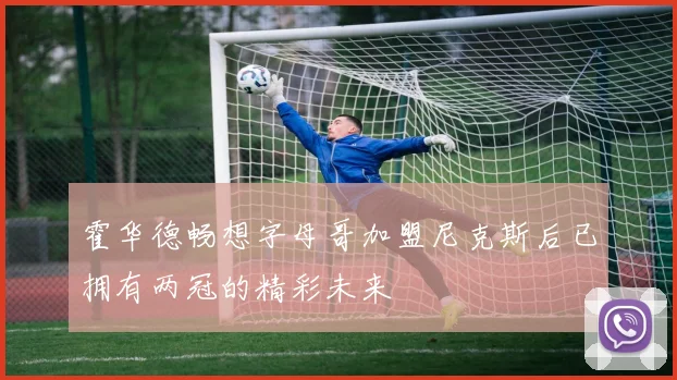 霍华德畅想字母哥加盟尼克斯后已拥有两冠的精彩未来