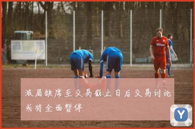 浓眉缺席至交易截止日后交易讨论或将全面暂停